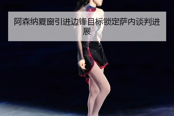 阿森纳夏窗引进边锋目标锁定萨内谈判进展