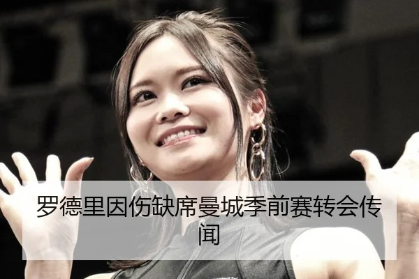 罗德里因伤缺席曼城季前赛转会传闻