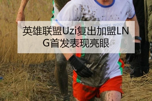 英雄联盟Uzi复出加盟LNG首发表现亮眼